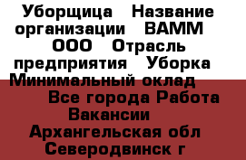 Уборщица › Название организации ­ ВАММ  , ООО › Отрасль предприятия ­ Уборка › Минимальный оклад ­ 15 000 - Все города Работа » Вакансии   . Архангельская обл.,Северодвинск г.